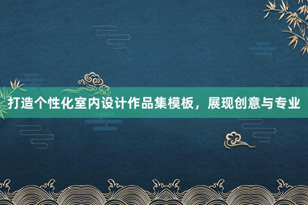 打造个性化室内设计作品集模板，展现创意与专业