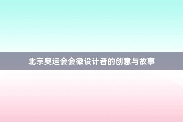 北京奥运会会徽设计者的创意与故事