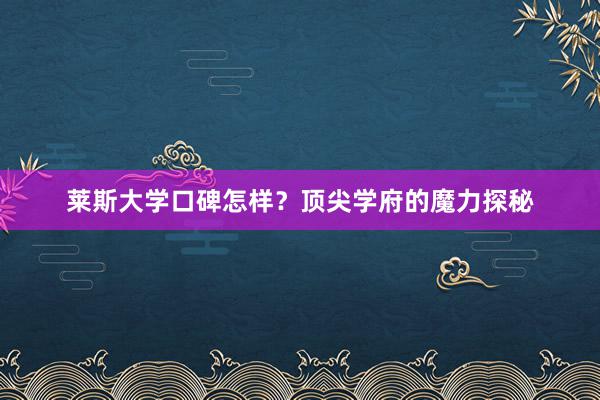 莱斯大学口碑怎样？顶尖学府的魔力探秘